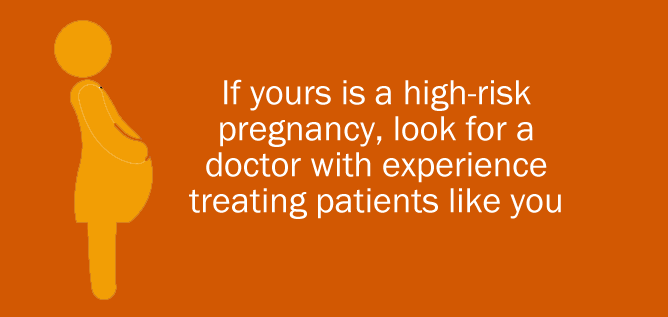 If yours is a high-risk pregnancy, look for a doctor with experience treating patients with your similar health status.